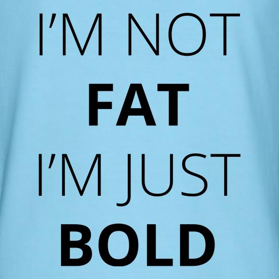 I'm Not Fat I'm Just Bold t shirt